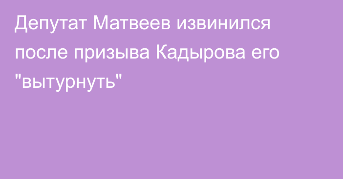 Депутат Матвеев извинился после призыва Кадырова его 