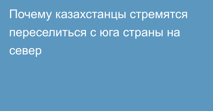 Почему казахстанцы стремятся переселиться с юга страны на север