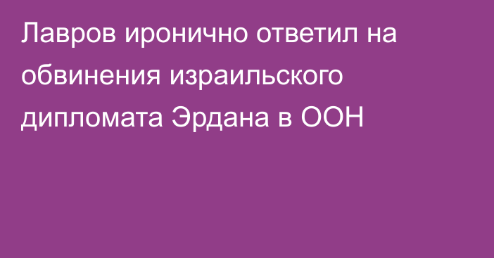 Лавров иронично ответил на обвинения израильского дипломата Эрдана в ООН