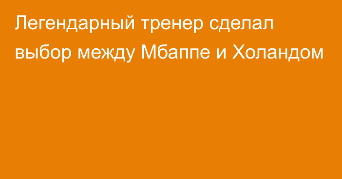 Легендарный тренер сделал выбор между Мбаппе и Холандом