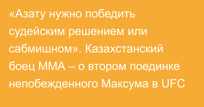 «Азату нужно победить судейским решением или сабмишном». Казахстанский боец ММА – о втором поединке непобежденного Максума в UFC