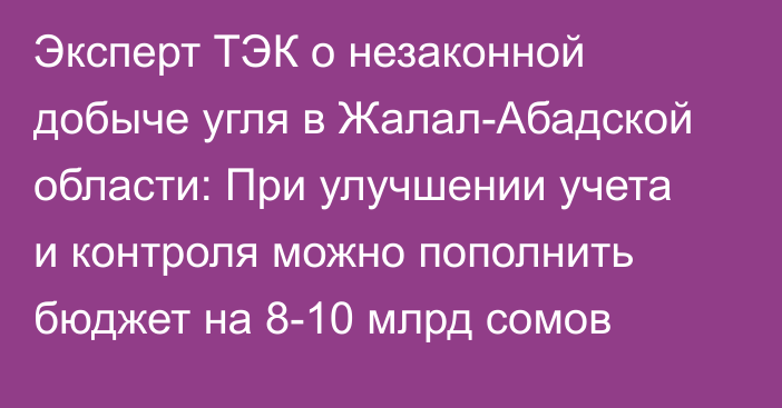 Эксперт ТЭК о незаконной добыче угля в Жалал-Абадской области: При улучшении учета и контроля можно пополнить бюджет на 8-10 млрд сомов