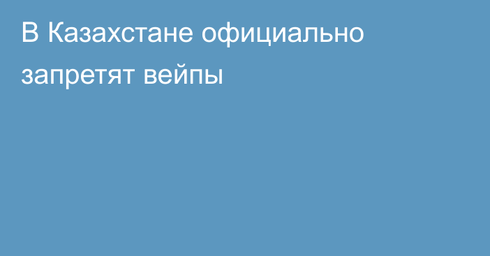 В Казахстане официально запретят вейпы