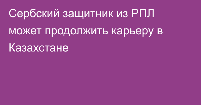 Сербский защитник из РПЛ может продолжить карьеру в Казахстане