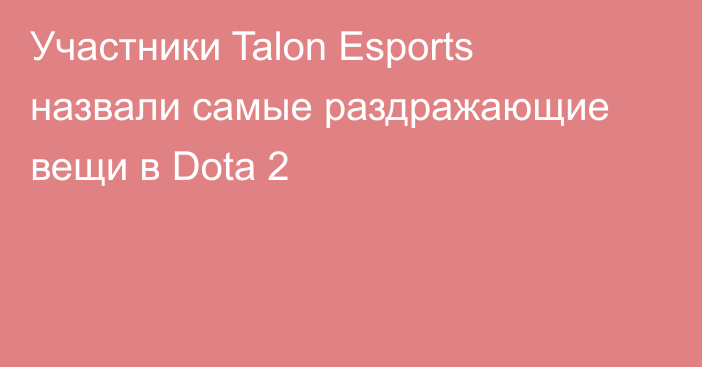 Участники Talon Esports назвали самые раздражающие вещи в Dota 2