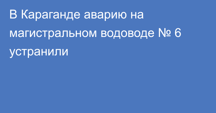 В Караганде аварию на магистральном водоводе № 6 устранили