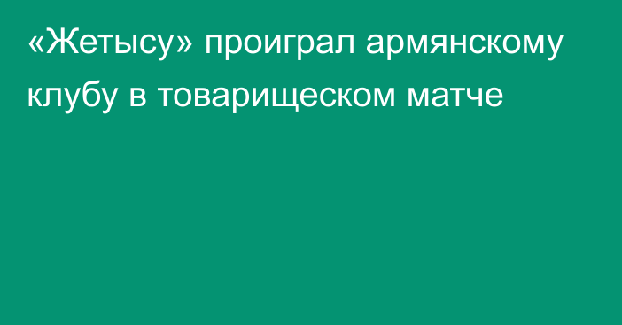 «Жетысу» проиграл армянскому клубу в товарищеском матче