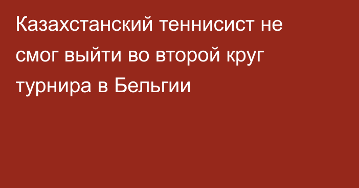 Казахстанский теннисист не смог выйти во второй круг турнира в Бельгии