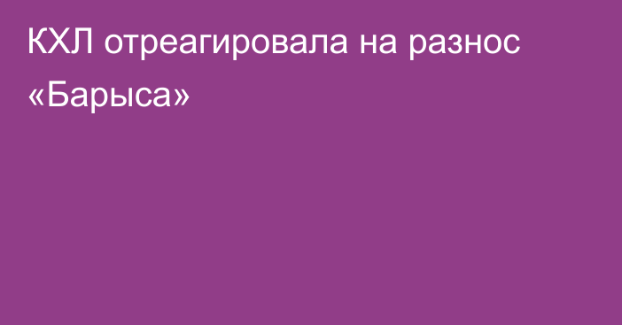 КХЛ отреагировала на разнос «Барыса»