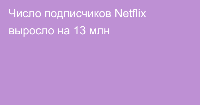 Число подписчиков Netflix выросло на 13 млн