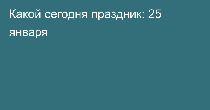 Какой сегодня праздник: 25 января