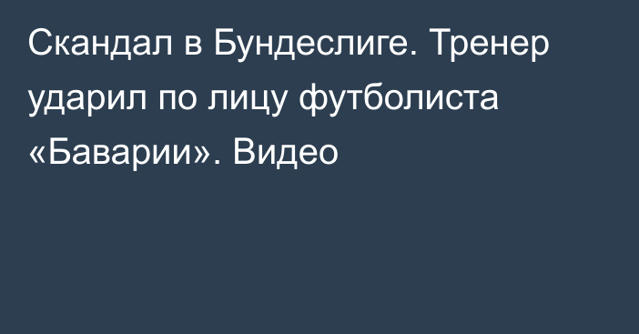 Скандал в Бундеслиге. Тренер ударил по лицу футболиста «Баварии». Видео