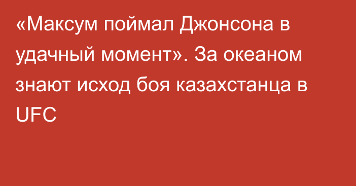 «Максум поймал Джонсона в удачный момент». За океаном знают исход боя казахстанца в UFC