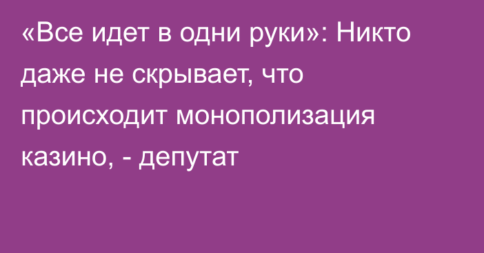 «Все идет в одни руки»: Никто даже не скрывает, что происходит монополизация казино, - депутат