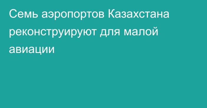 Семь аэропортов Казахстана реконструируют для малой авиации