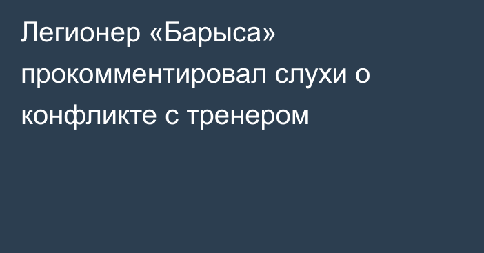 Легионер «Барыса» прокомментировал слухи о конфликте с тренером