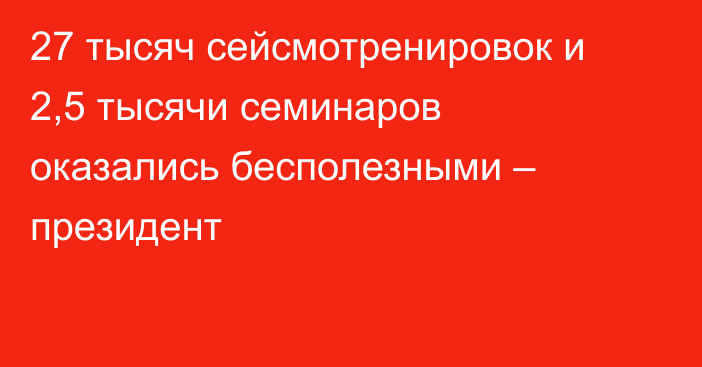 27 тысяч сейсмотренировок и 2,5 тысячи семинаров оказались бесполезными – президент