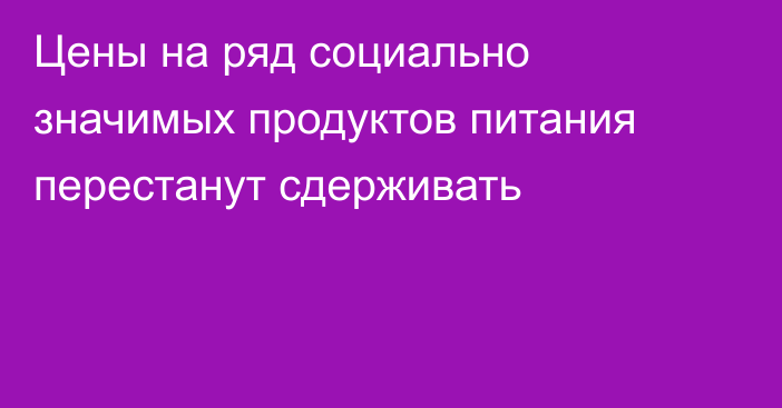 Цены на ряд социально значимых продуктов питания перестанут сдерживать