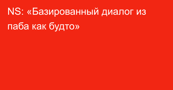 NS: «Базированный диалог из паба как будто»