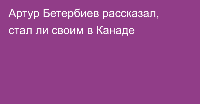 Артур Бетербиев рассказал, стал ли своим в Канаде