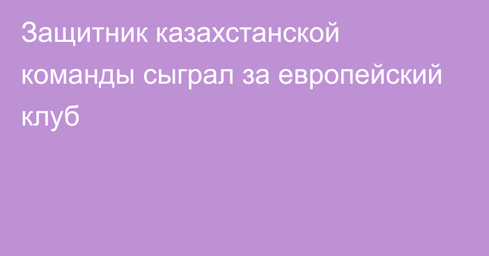 Защитник казахстанской команды сыграл за европейский клуб