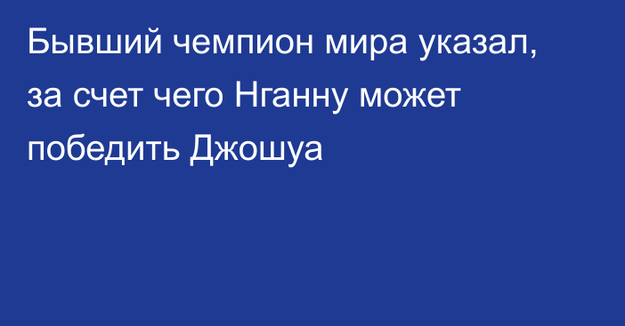 Бывший чемпион мира указал, за счет чего Нганну может победить Джошуа