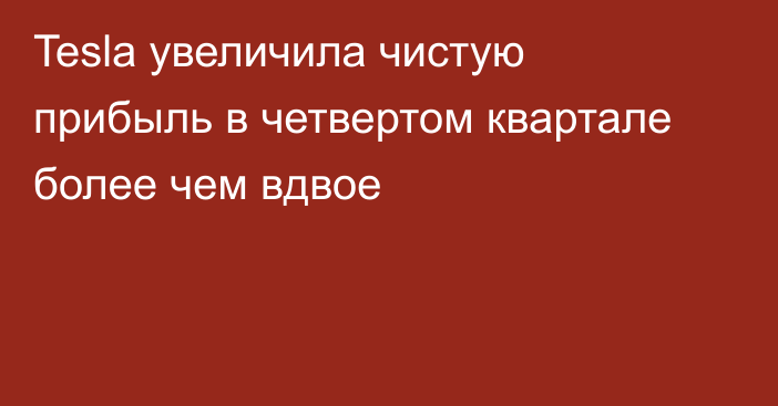 Tesla увеличила чистую прибыль в четвертом квартале более чем вдвое