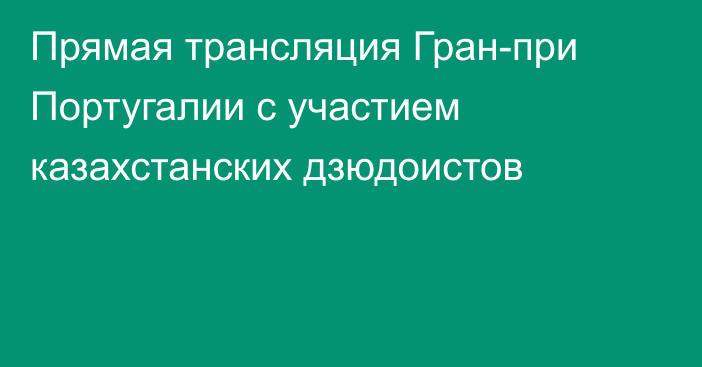 Прямая трансляция Гран-при Португалии с участием казахстанских дзюдоистов