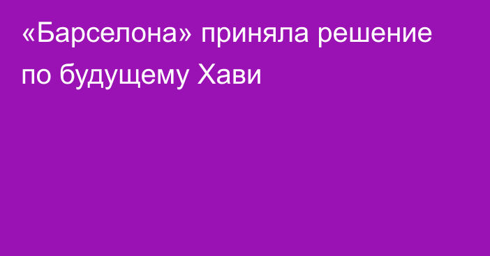 «Барселона» приняла решение по будущему Хави