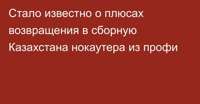 Стало известно о плюсах возвращения в сборную Казахстана нокаутера из профи