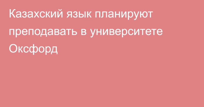 Казахский язык планируют преподавать в университете Оксфорд