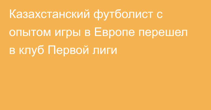 Казахстанский футболист с опытом игры в Европе перешел в клуб Первой лиги