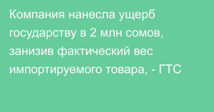 Компания нанесла ущерб государству в 2 млн сомов, занизив фактический вес импортируемого товара, - ГТС