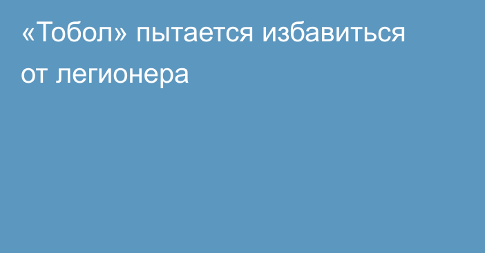 «Тобол» пытается избавиться от легионера