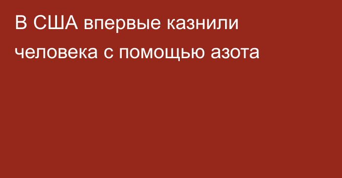 В США впервые казнили человека с помощью азота