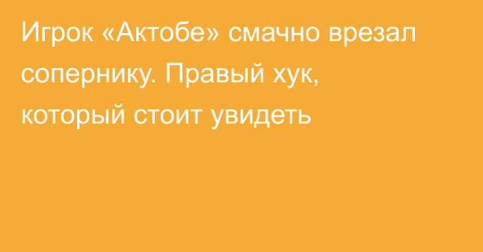 Игрок «Актобе» смачно врезал сопернику. Правый хук, который стоит увидеть