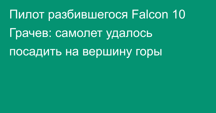 Пилот разбившегося Falcon 10 Грачев: самолет удалось посадить на вершину горы