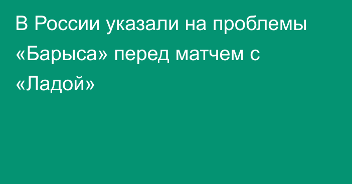 В России указали на проблемы «Барыса» перед матчем с «Ладой»