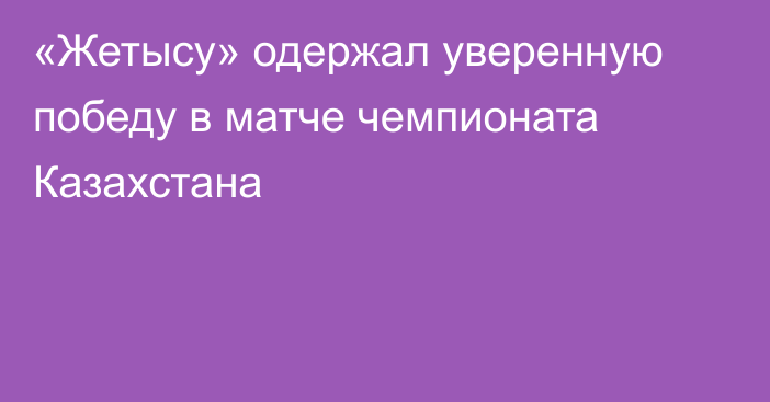 «Жетысу» одержал уверенную победу в матче чемпионата Казахстана