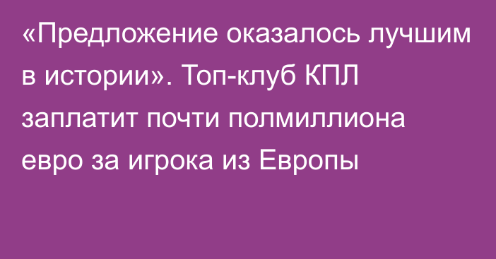 «Предложение оказалось лучшим в истории». Топ-клуб КПЛ заплатит почти полмиллиона евро за игрока из Европы