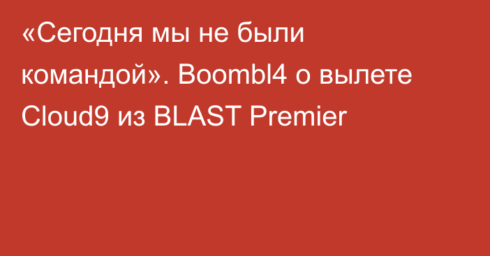 «Сегодня мы не были командой». Boombl4 о вылете Cloud9 из BLAST Premier