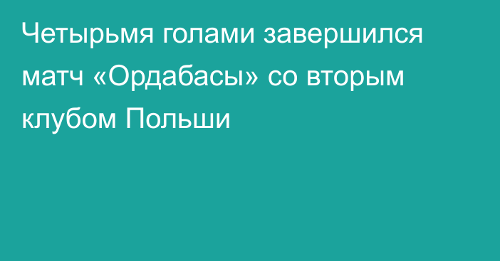 Четырьмя голами завершился матч «Ордабасы» со вторым клубом Польши