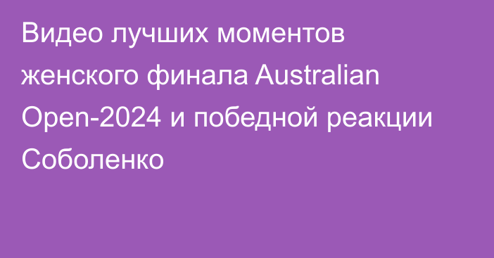 Видео лучших моментов женского финала Australian Open-2024 и победной реакции Соболенко