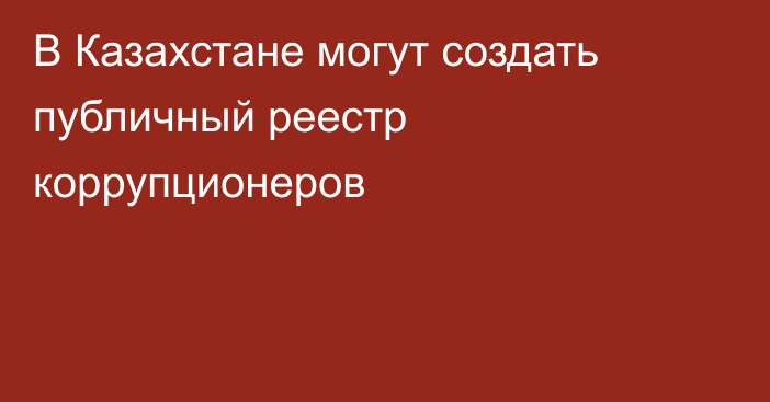 В Казахстане могут создать публичный реестр коррупционеров