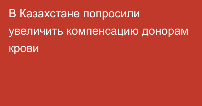 В Казахстане попросили увеличить компенсацию донорам крови