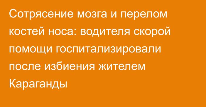 Сотрясение мозга и перелом костей носа: водителя скорой помощи госпитализировали после избиения жителем Караганды