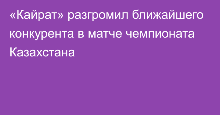 «Кайрат» разгромил ближайшего конкурента в матче чемпионата Казахстана