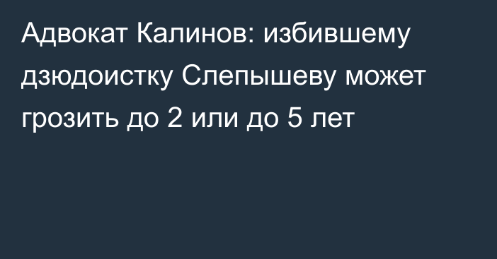 Адвокат Калинов: избившему дзюдоистку Слепышеву может грозить до 2 или до 5 лет