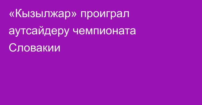 «Кызылжар» проиграл аутсайдеру чемпионата Словакии