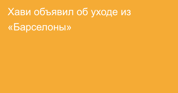 Хави объявил об уходе из «Барселоны»